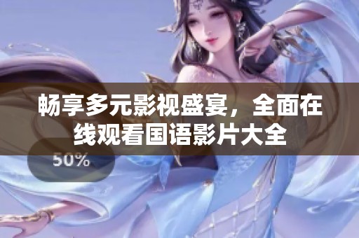 畅享多元影视盛宴，全面在线观看国语影片大全