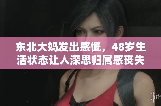 东北大妈发出感慨，48岁生活状态让人深思归属感丧失