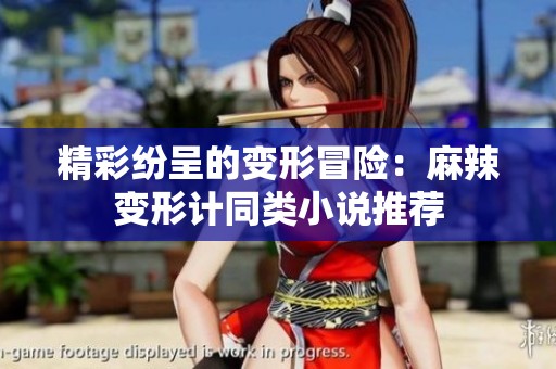 精彩纷呈的变形冒险：麻辣变形计同类小说推荐