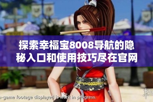 探索幸福宝8008导航的隐秘入口和使用技巧尽在官网
