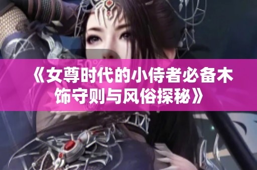 《女尊时代的小侍者必备木饰守则与风俗探秘》