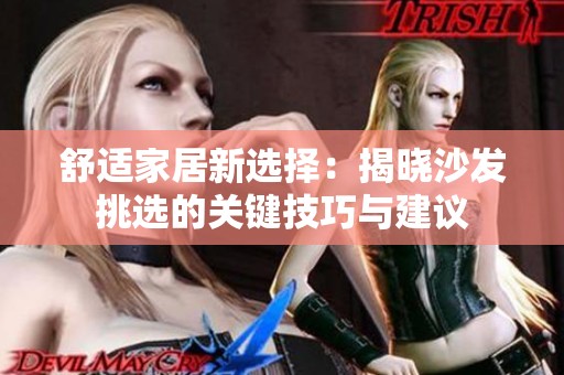 舒适家居新选择：揭晓沙发挑选的关键技巧与建议