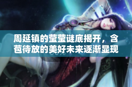 周延镇的莹莹谜底揭开，含苞待放的美好未来逐渐显现