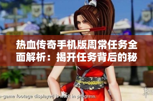 热血传奇手机版周常任务全面解析：揭开任务背后的秘密与技巧