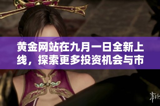 黄金网站在九月一日全新上线，探索更多投资机会与市场动态