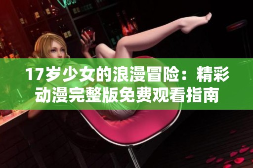 17岁少女的浪漫冒险：精彩动漫完整版免费观看指南
