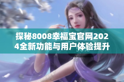 探秘8008幸福宝官网2024全新功能与用户体验提升之旅