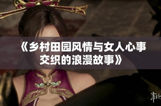 《乡村田园风情与女人心事交织的浪漫故事》
