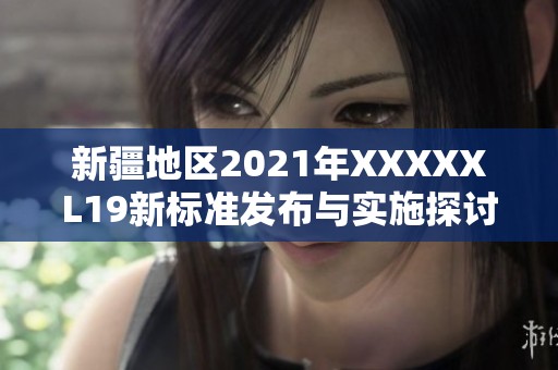 新疆地区2021年XXXXXL19新标准发布与实施探讨