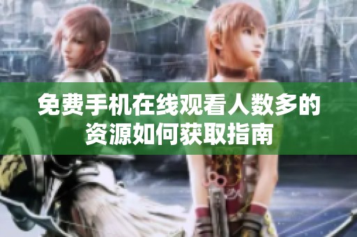 免费手机在线观看人数多的资源如何获取指南