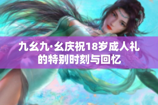 九幺九·幺庆祝18岁成人礼的特别时刻与回忆