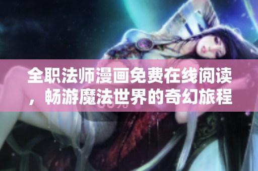 全职法师漫画免费在线阅读，畅游魔法世界的奇幻旅程