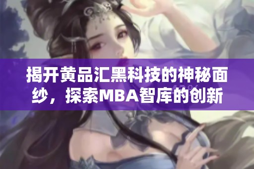 揭开黄品汇黑科技的神秘面纱，探索MBA智库的创新智慧