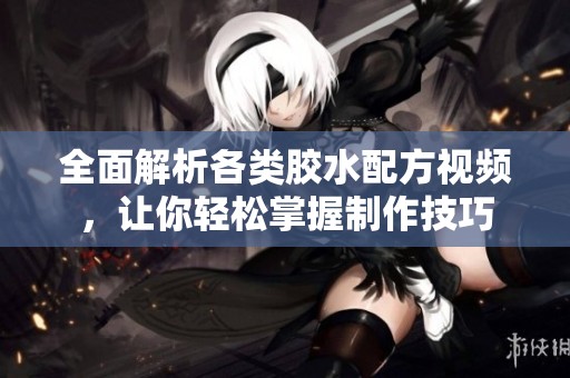 全面解析各类胶水配方视频，让你轻松掌握制作技巧