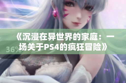 《沉浸在异世界的家庭：一场关于PS4的疯狂冒险》