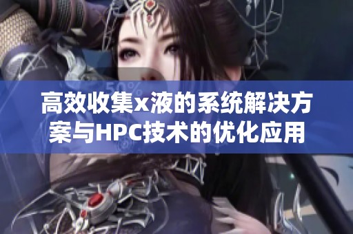 高效收集x液的系统解决方案与HPC技术的优化应用