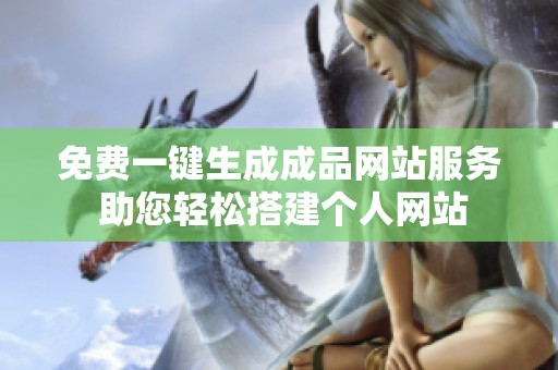 免费一键生成成品网站服务 助您轻松搭建个人网站