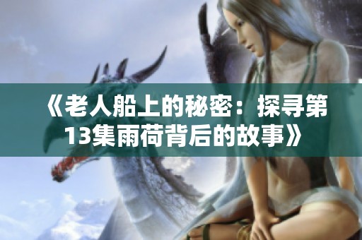 《老人船上的秘密：探寻第13集雨荷背后的故事》