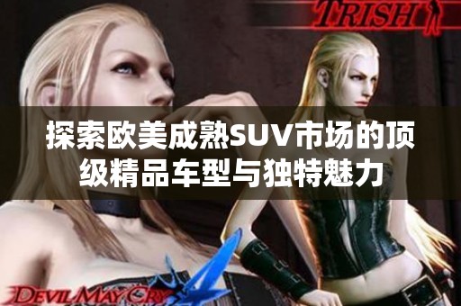 探索欧美成熟SUV市场的顶级精品车型与独特魅力