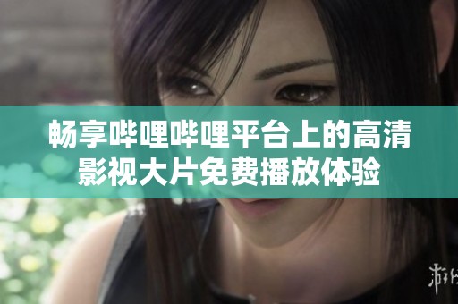 畅享哔哩哔哩平台上的高清影视大片免费播放体验