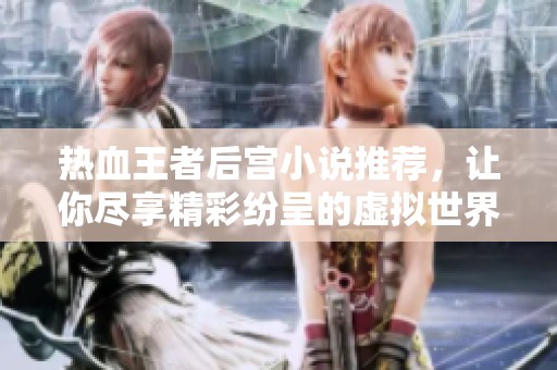 热血王者后宫小说推荐，让你尽享精彩纷呈的虚拟世界