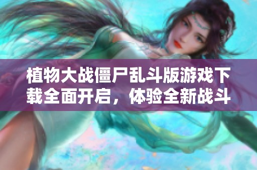 植物大战僵尸乱斗版游戏下载全面开启，体验全新战斗乐趣！