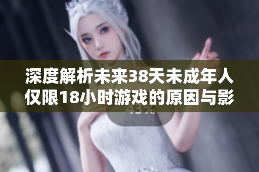 深度解析未来38天未成年人仅限18小时游戏的原因与影响