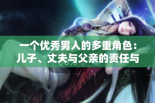 一个优秀男人的多重角色：儿子、丈夫与父亲的责任与魅力