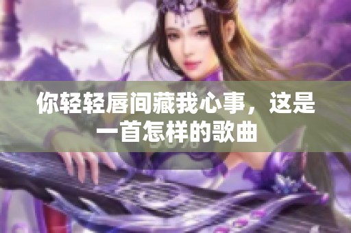 你轻轻唇间藏我心事，这是一首怎样的歌曲