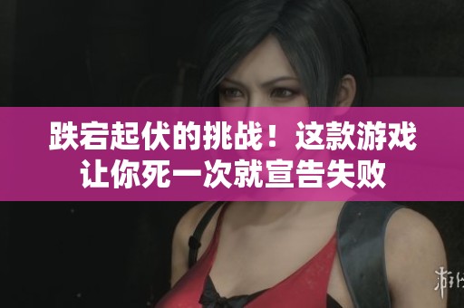 跌宕起伏的挑战！这款游戏让你死一次就宣告失败