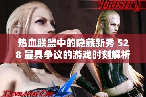 热血联盟中的隐藏新秀 528 最具争议的游戏时刻解析