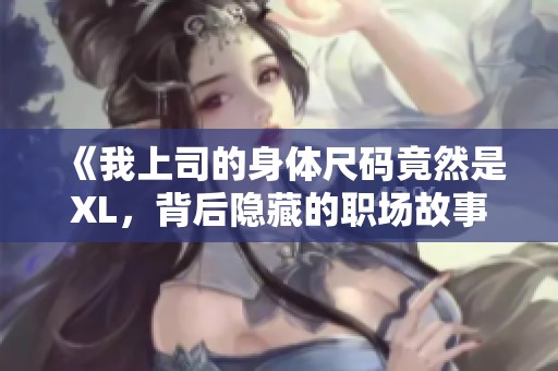 《我上司的身体尺码竟然是XL，背后隐藏的职场故事》