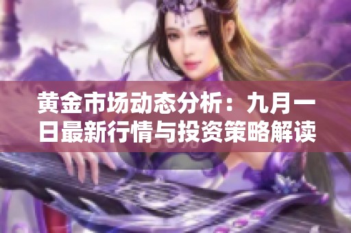 黄金市场动态分析：九月一日最新行情与投资策略解读