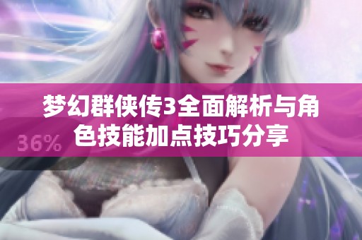 梦幻群侠传3全面解析与角色技能加点技巧分享