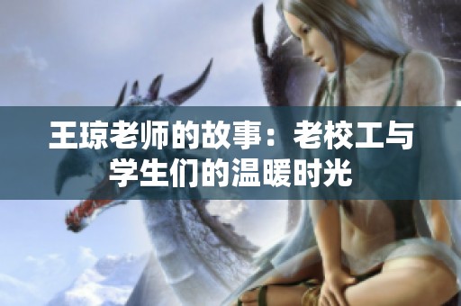 王琼老师的故事：老校工与学生们的温暖时光