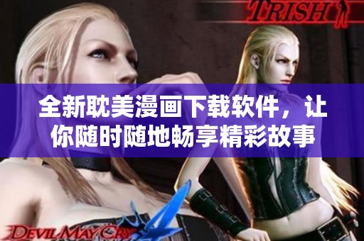 全新耽美漫画下载软件，让你随时随地畅享精彩故事