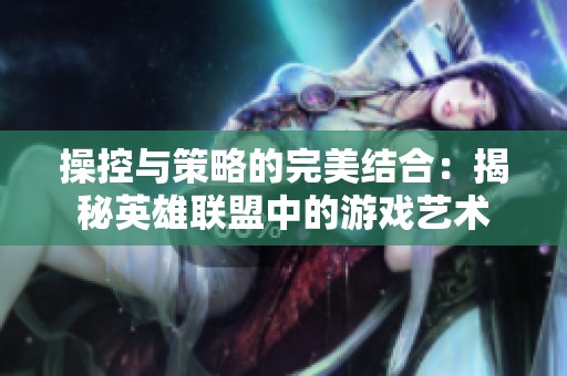 操控与策略的完美结合：揭秘英雄联盟中的游戏艺术