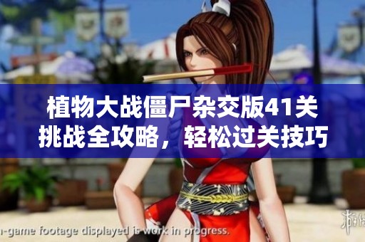 植物大战僵尸杂交版41关挑战全攻略，轻松过关技巧分享
