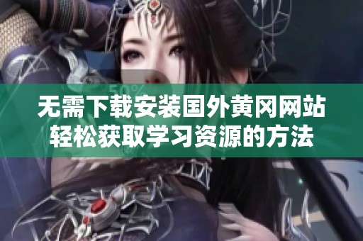 无需下载安装国外黄冈网站轻松获取学习资源的方法