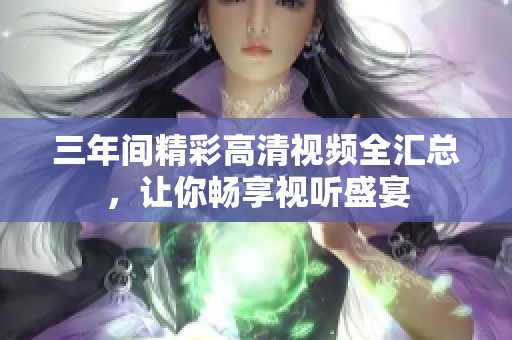 三年间精彩高清视频全汇总，让你畅享视听盛宴