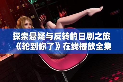 探索悬疑与反转的日剧之旅《轮到你了》在线播放全集揭秘