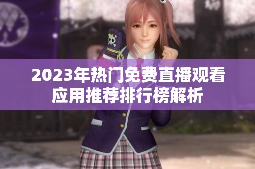 2023年热门免费直播观看应用推荐排行榜解析