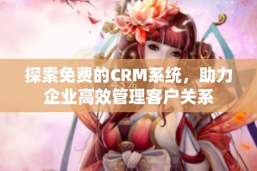 探索免费的CRM系统，助力企业高效管理客户关系