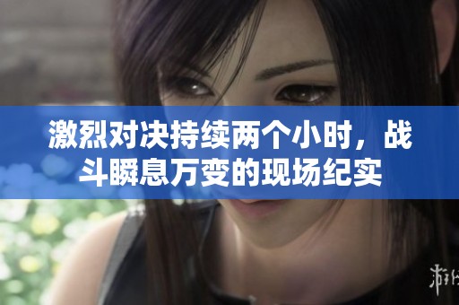 激烈对决持续两个小时，战斗瞬息万变的现场纪实