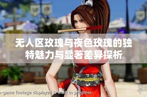 无人区玫瑰与夜色玫瑰的独特魅力与显著差异探析