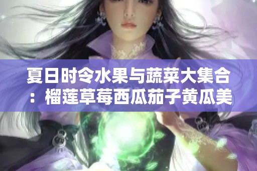 夏日时令水果与蔬菜大集合：榴莲草莓西瓜茄子黄瓜美味推荐