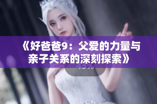 《好爸爸9：父爱的力量与亲子关系的深刻探索》