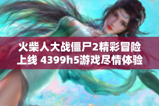 火柴人大战僵尸2精彩冒险上线 4399h5游戏尽情体验！