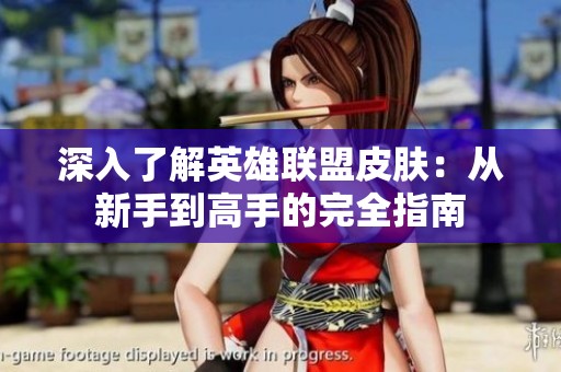 深入了解英雄联盟皮肤：从新手到高手的完全指南