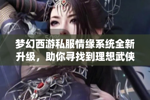梦幻西游私服情缘系统全新升级，助你寻找到理想武侠伴侣